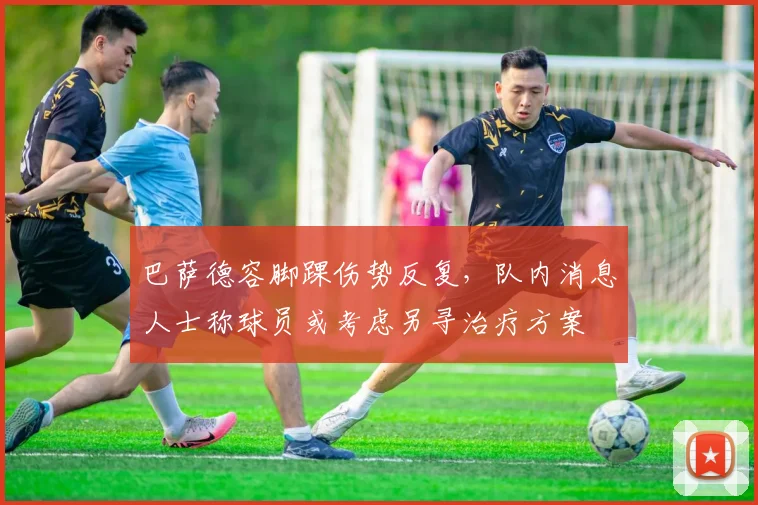 巴萨德容脚踝伤势反复,队内消息人士称球员或考虑另寻治疗方案