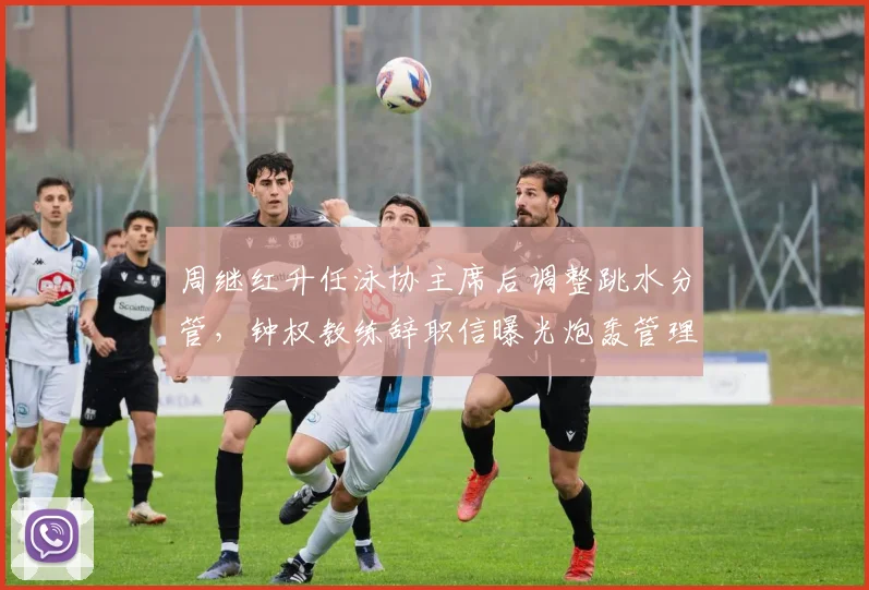 周继红升任泳协主席后调整跳水分管，钟权教练辞职信曝光炮轰管理官僚化