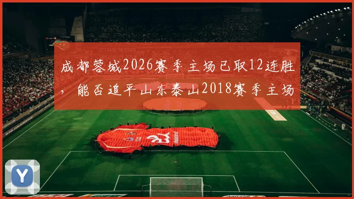 成都蓉城2026赛季主场已取12连胜,能否追平山东泰山2018赛季主场连胜纪录?