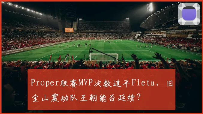 Proper联赛MVP次数追平Fleta,旧金山震动队王朝能否延续?