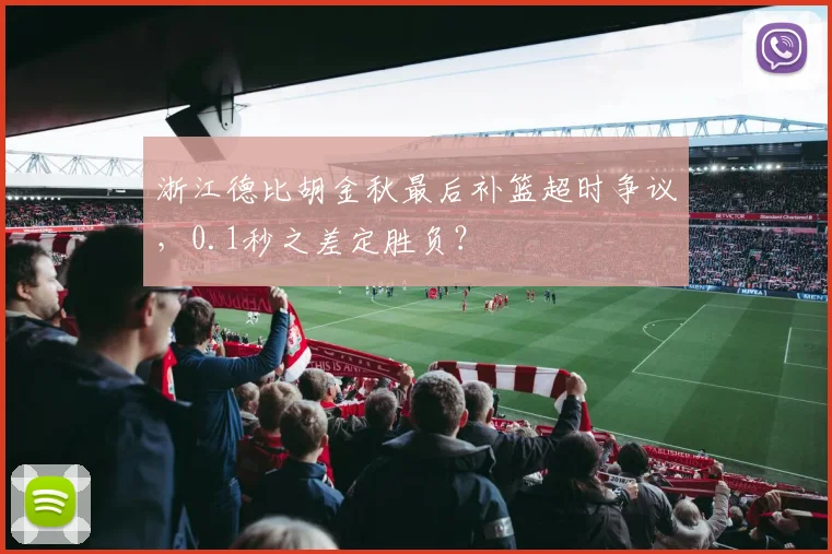 浙江德比胡金秋最后补篮超时争议,0.1秒之差定胜负?